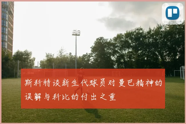 斯科特谈新生代球员对曼巴精神的误解与科比的付出之重