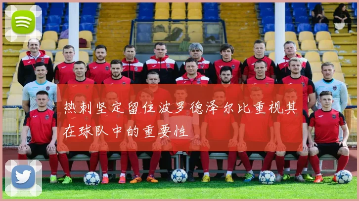 热刺坚定留住波罗德泽尔比重视其在球队中的重要性