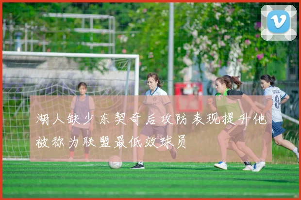 湖人缺少东契奇后攻防表现提升他被称为联盟最低效球员