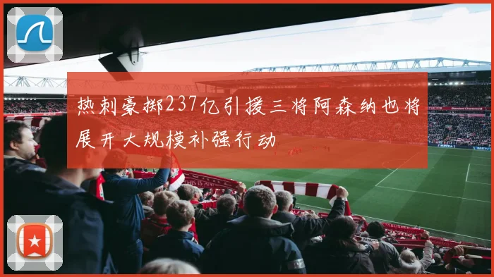 热刺豪掷237亿引援三将阿森纳也将展开大规模补强行动