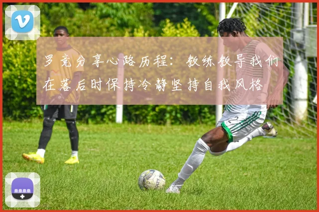 罗竞分享心路历程：教练教导我们在落后时保持冷静坚持自我风格