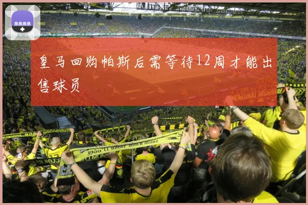 皇马回购帕斯后需等待12周才能出售球员