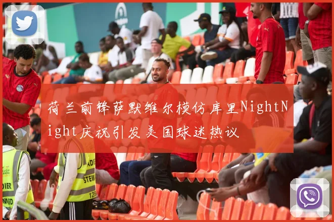 荷兰前锋萨默维尔模仿库里NightNight庆祝引发美国球迷热议