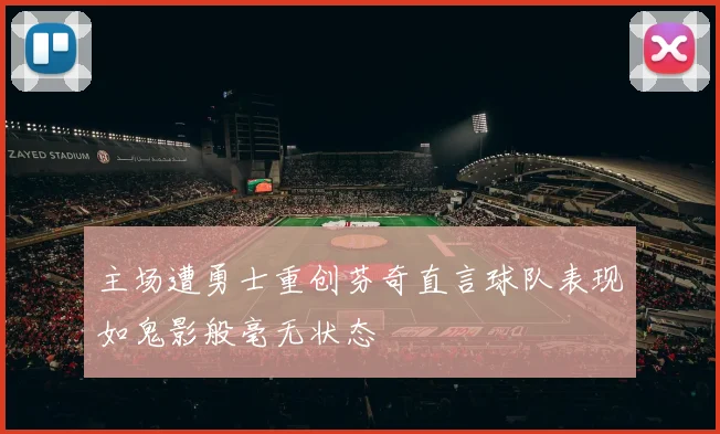 主场遭勇士重创芬奇直言球队表现如鬼影般毫无状态