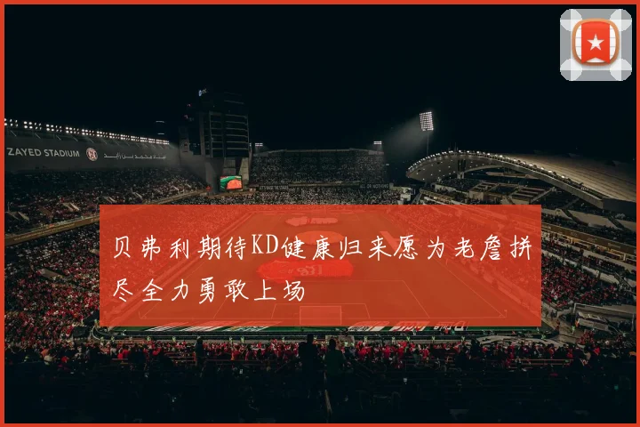 贝弗利期待KD健康归来愿为老詹拼尽全力勇敢上场